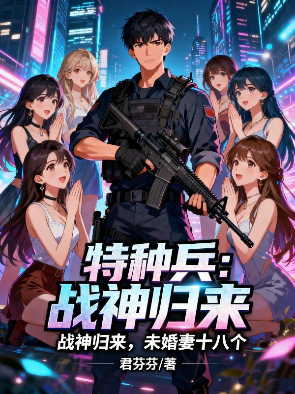 特种兵：战神归来，未婚妻十八个